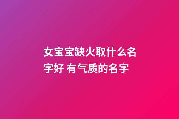 女宝宝缺火取什么名字好 有气质的名字